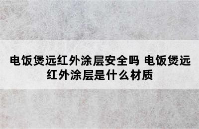 电饭煲远红外涂层安全吗 电饭煲远红外涂层是什么材质